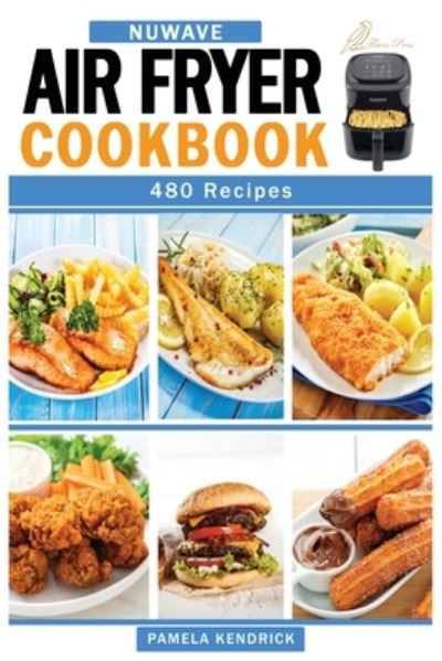 Cover for Pamela Kendrick · Nuwave Air Fryer Cookbook: 480 Affordable, Quick &amp; Easy Air Fryer Recipes. Fry, Bake, Grill &amp; Roast Most Wanted Family Meals. (Pocketbok) (2021)