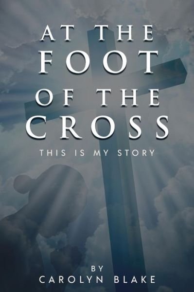 Cover for Blake Carolyn · At the Foot of the Cross! : This is My Story (Paperback Bog) (2018)