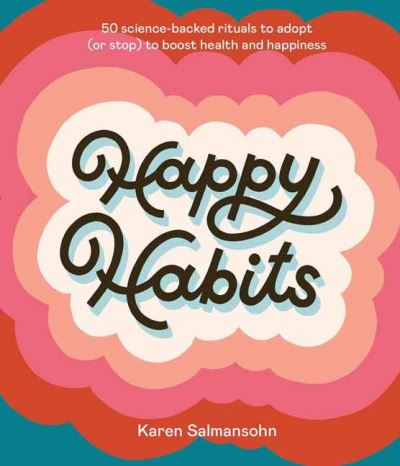 Cover for Karen Salmansohn · Happy Habits: 50 Science-Backed Rituals to Adopt (or Stop) to Boost Health and Happiness (Hardcover Book) (2020)