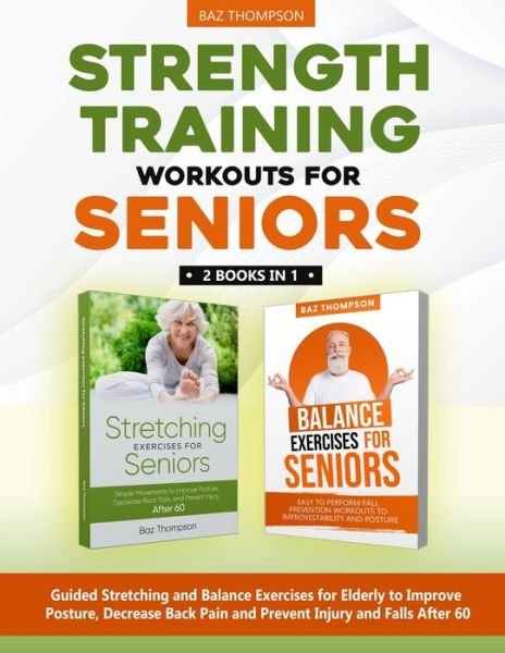 Cover for Baz Thompson · Strength Training Workouts for Seniors: 2 Books In 1 - Guided Stretching and Balance Exercises for Elderly to Improve Posture, Decrease Back Pain and Prevent Injury and Falls After 60 - Strength Training for Seniors (Paperback Book) (2022)