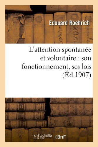 Cover for Roehrich-e · L'attention Spontanee et Volontaire: Son Fonctionnement, Ses Lois, Son Emploi Dans La Vie Pratique (Pocketbok) [French edition] (2013)