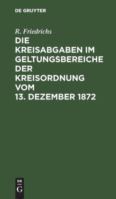 Cover for R. Friedrichs · Kreisabgaben Im Geltungsbereiche der Kreisordnung Vom 13. Dezember 1872 (Bok) (1901)
