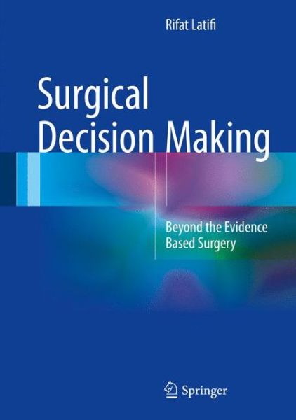 Cover for Rifat Latifi · Surgical Decision Making: Beyond the Evidence Based Surgery (Hardcover Book) [1st ed. 2016 edition] (2016)