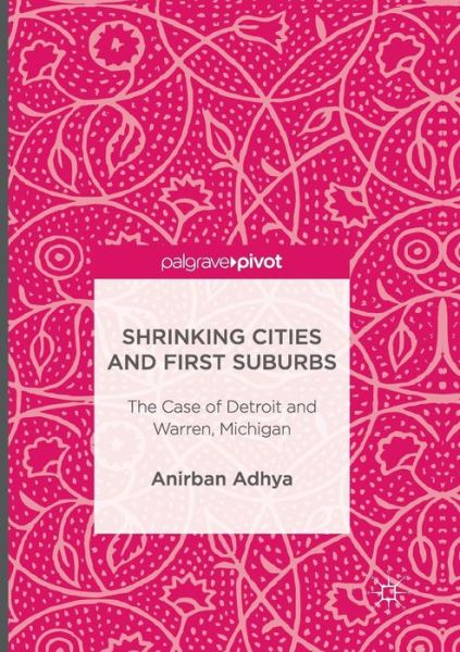 Cover for Anirban Adhya · Shrinking Cities and First Suburbs: The Case of Detroit and Warren, Michigan (Paperback Book) [Softcover reprint of the original 1st ed. 2017 edition] (2018)