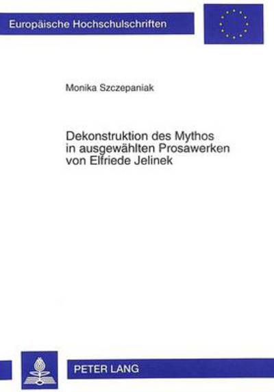 Cover for Monika Szczepaniak · Dekonstruktion Des Mythos in Ausgewaehlten Prosawerken Von Elfriede Jelinek - Europaeische Hochschulschriften / European University Studie (Paperback Book) (1998)