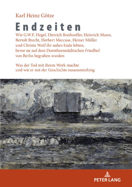 Endzeiten : Wie G. W. F. Hegel, Dietrich Bonhoeffer, Heinrich Mann, Bertolt Brecht, Herbert Marcuse, Heiner Müller und Christa Wolf Ihr Nahes Ende Lebten, Bevor Sie auf Dem Dorotheenstädtischen Friedhof Von Berlin Begraben Wurden - Karl Heinz Götze - Books - Lang GmbH, Internationaler Verlag der Wi - 9783631907221 - September 20, 2023