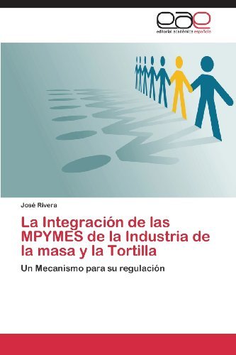 La Integración De Las Mpymes De La Industria De La Masa Y La Tortilla: Un Mecanismo Para Su Regulación - José Rivera - Kirjat - Editorial Académica Española - 9783659082221 - perjantai 18. lokakuuta 2013
