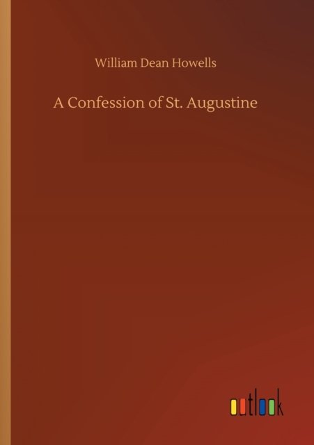 A Confession of St. Augustine - William Dean Howells - Kirjat - Outlook Verlag - 9783752349221 - keskiviikko 22. heinäkuuta 2020