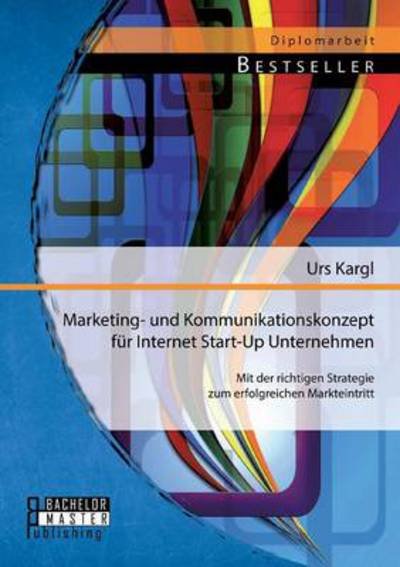 Cover for Urs Kargl · Marketing- und Kommunikationskonzept fur Internet Start-Up Unternehmen: Mit der richtigen Strategie zum erfolgreichen Markteintritt (Pocketbok) (2014)