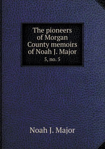 Cover for Noah J. Major · The Pioneers of Morgan County Memoirs of Noah J. Major 5, No. 5 (Paperback Book) (2014)