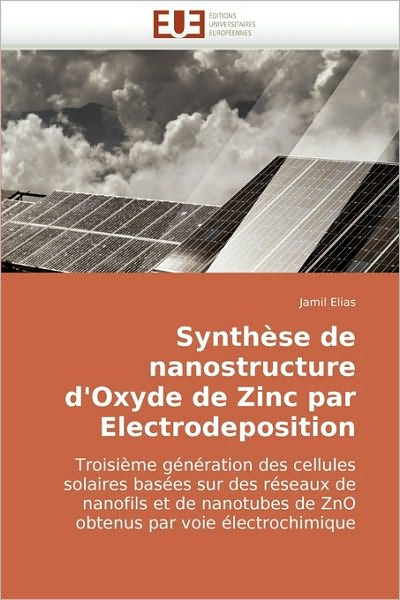 Cover for Jamil Elias · Synthèse De Nanostructure D'oxyde De Zinc Par Electrodeposition: Troisième Génération Des Cellules Solaires Basées Sur Des Réseaux De Nanofils et De ... Par Voie Électrochimique (Paperback Book) [French edition] (2010)