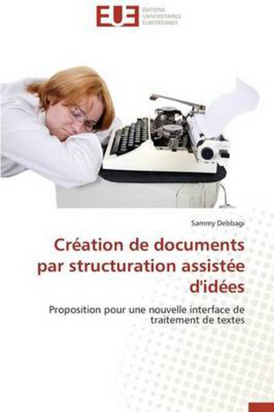 Cover for Sammy Debbagi · Création De Documents Par Structuration Assistée D'idées: Proposition Pour Une Nouvelle Interface De Traitement De Textes (Paperback Book) [French edition] (2018)