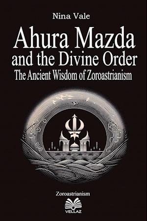 Cover for Nina Vale · Ahura Mazda and the Divine Order: The Ancient Wisdom of Zoroastrianism (Paperback Book) (2024)