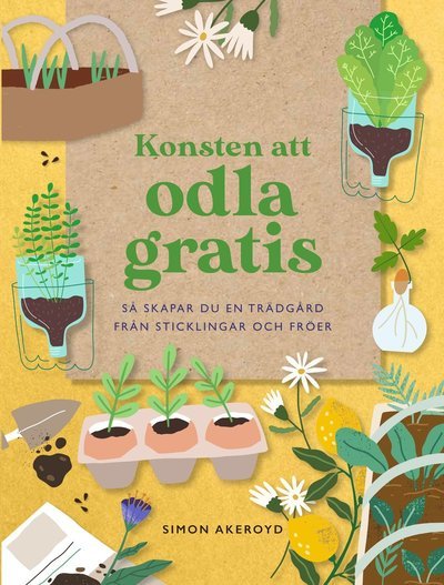 Cover for Simon Akeroyd · Konsten att odla gratis : Så skapar du en trädgård från sticklingar och frö (Indbundet Bog) (2024)