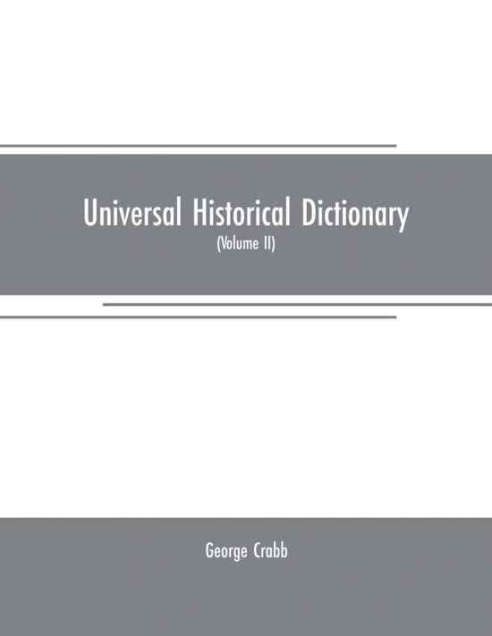 Cover for George Crabb · Universal historical dictionary: or, Explanation of the names of persons and places in the departments of Biblical, political, and ecclesiastical history, mythology, heraldry, biography, bibliography, geography, and numismatics. Illustrated by portraits a (Taschenbuch) (2019)