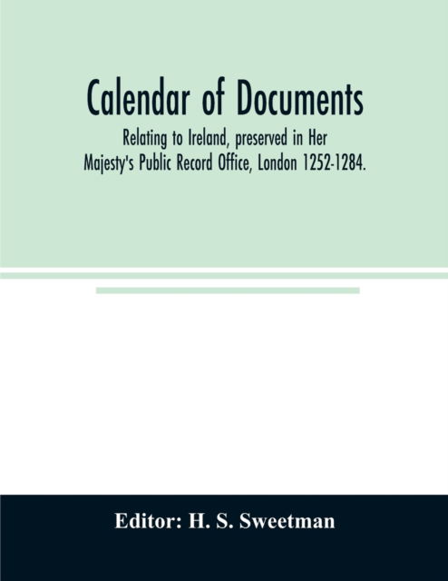 Cover for H S Sweetman · Calendar of documents, relating to Ireland, preserved in Her Majesty's Public Record Office, London 1252-1284. (Paperback Book) (2020)