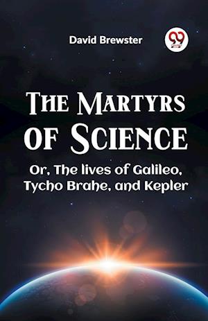 The Martyrs of Science or, the Lives of Galileo, Tycho Brahe, and Kepler - David Brewster - Books - Double 9 Books LLP - 9789359326221 - January 11, 2023