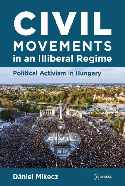 Cover for Mikecz, Daniel (Eotvos Lorand University) · Civil Movements in an Illiberal Regime: Political Activism in Hungary (Hardcover Book) (2023)