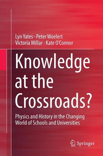 Knowledge at the Crossroads?: Physics and History in the Changing World of Schools and Universities - Lyn Yates - Books - Springer Verlag, Singapore - 9789811095221 - April 22, 2018