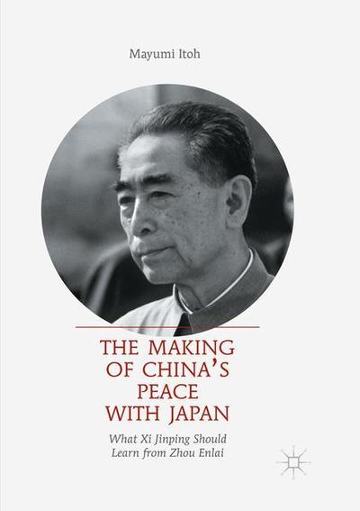 The Making of China’s Peace with Japan: What Xi Jinping Should Learn from Zhou Enlai - Mayumi Itoh - Books - Springer Verlag, Singapore - 9789811350221 - December 11, 2018