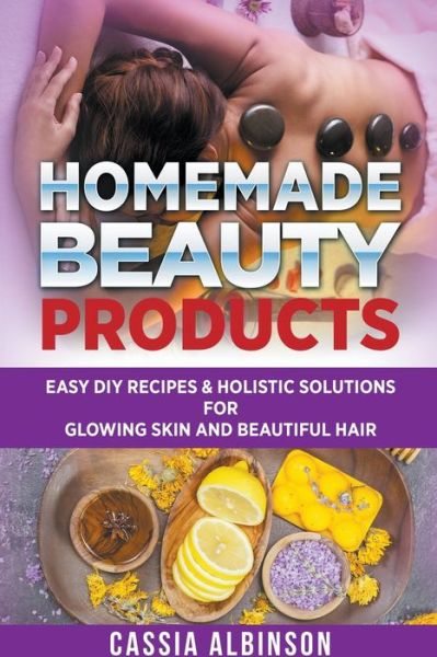 Cover for Cassia Albinson · Homemade Beauty Products: Easy DIY Recipes &amp; Holistic Solutions for Glowing Skin and Beautiful Hair (Taschenbuch) (2021)