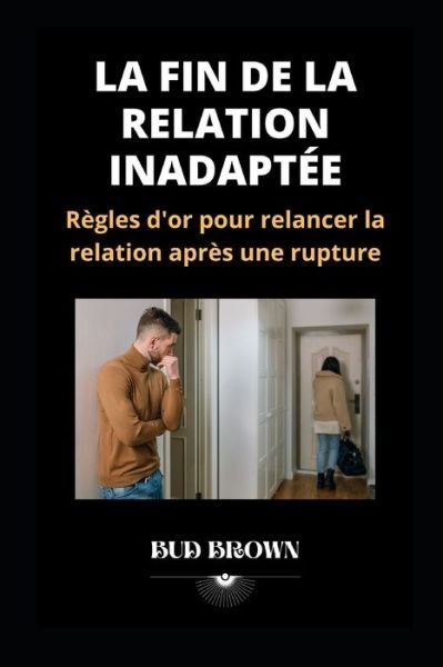 Cover for Bud Brown · La Fin de la Relation Inadaptee: Regles d'or pour relancer la relation apres une rupture (Taschenbuch) (2022)
