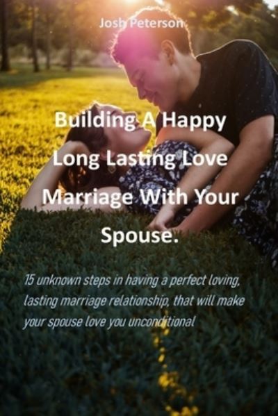 Cover for Josh Peterson · Building A Happy Long, Lasting, Love Marriage With Your Spouse. (Paperback Book) (2021)