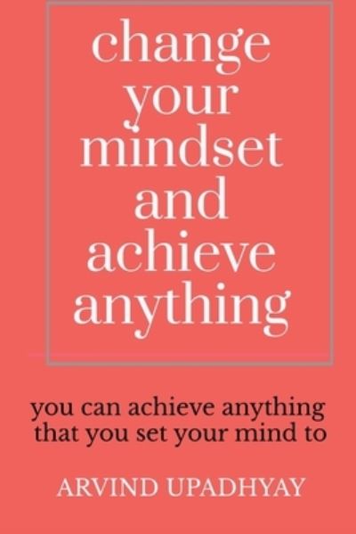 Cover for Arvind Upadhyay · Change Your Mindset and Achieve Anything: How to Change Your Mindset (Paperback Book) (2021)