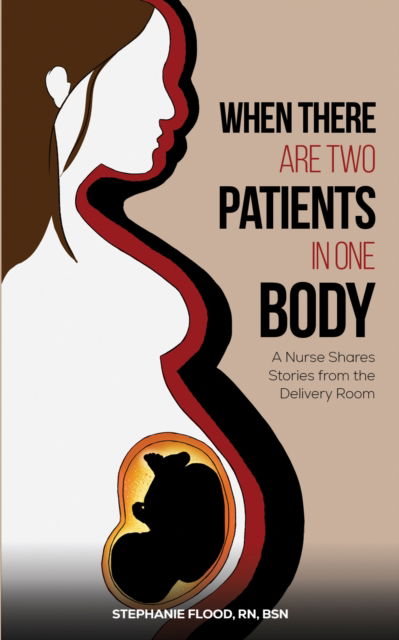 Cover for Stephanie Flood RN BSN · When There Are Two Patients in One Body: A Nurse Shares Stories from the Delivery Room (Hardcover Book) (2025)