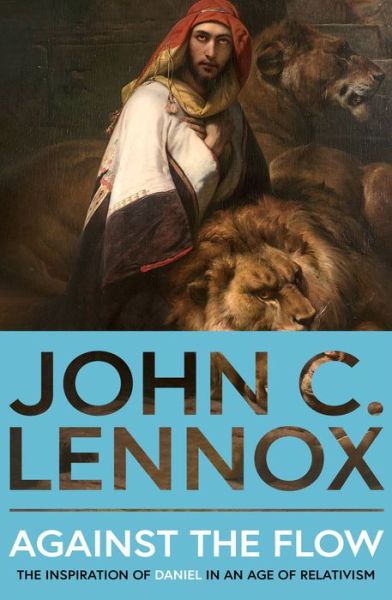 Cover for John C Lennox · Against the Flow: The Inspiration of Daniel in an Age of Relativism (Paperback Book) (2024)