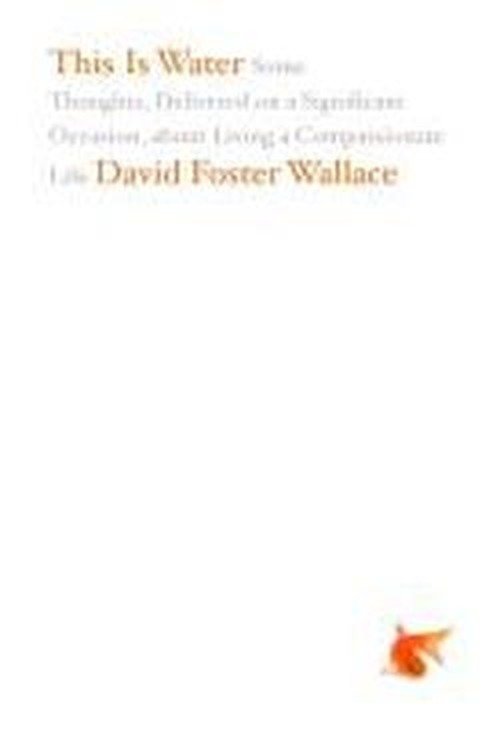 This Is Water: Some Thoughts, Delivered on a Significant Occasion, about Living a Compassionate Life - David Foster Wallace - Livros - Little, Brown & Company - 9780316068222 - 1 de abril de 2009