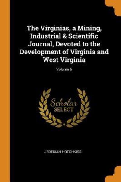 Cover for Jedediah Hotchkiss · The Virginias, a Mining, Industrial &amp; Scientific Journal, Devoted to the Development of Virginia and West Virginia; Volume 5 (Paperback Book) (2018)