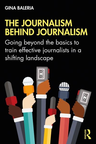 The Journalism Behind Journalism: Going Beyond the Basics to Train Effective Journalists in a Shifting Landscape - Gina Baleria - Bücher - Taylor & Francis Ltd - 9780367558222 - 12. August 2021