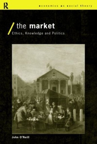 Cover for John O'Neill · The Market: Ethics, Knowledge and Politics - Economics as Social Theory (Taschenbuch) (1998)