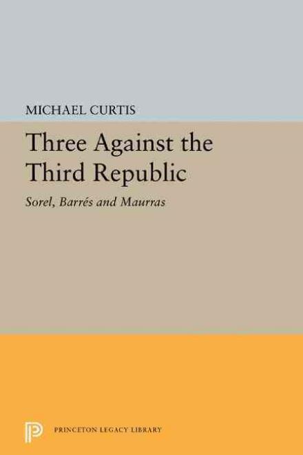 Cover for Michael Curtis · Three Against the Third Republic: Sorel, Barres and Maurras - Princeton Legacy Library (Taschenbuch) (2015)