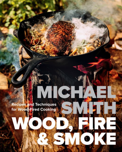 Cover for Michael Smith · Wood, Fire &amp; Smoke: Recipes and Techniques for Wood-Fired Cooking (Gebundenes Buch) (2025)