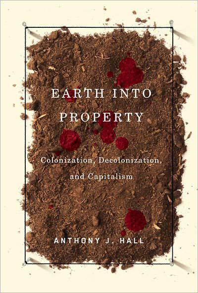 Cover for Anthony Hall · Earth into Property: Colonization, Decolonization, and Capitalism - McGill-Queen's Native and Northern Series (Paperback Book) (2010)