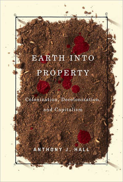 Earth into Property: Colonization, Decolonization, and Capitalism - McGill-Queen's Native and Northern Series - Anthony Hall - Książki - McGill-Queen's University Press - 9780773531222 - 23 sierpnia 2010