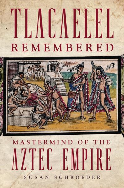 Cover for Susan Schroeder · Tlacaelel Remembered : Mastermind of the Aztec Empire (Paperback Book) (2023)