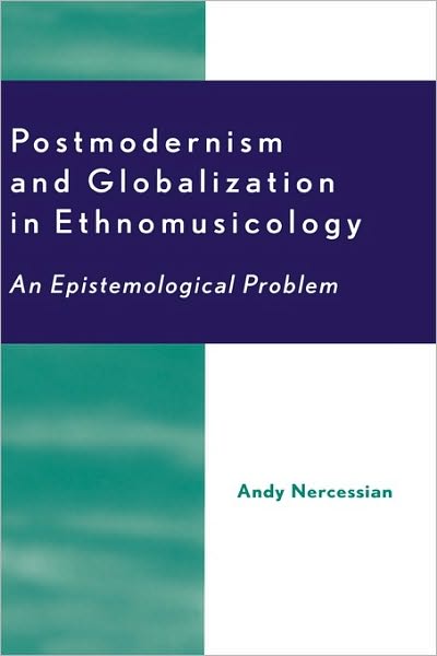 Postmodernism and Globalization in Ethnomusicology: An Epistemological Problem - Andy H. Nercessian - Books - Scarecrow Press - 9780810841222 - March 26, 2002