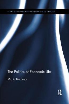 Cover for Beckstein, Martin (University of Zurich, Switzerland.) · The Politics of Economic Life - Routledge Innovations in Political Theory (Paperback Book) (2017)