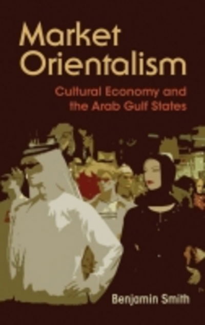Cover for Benjamin Smith · Market Orientalism: Cultural Economy and the Arab Gulf States - Syracuse Studies in Geography (Paperback Book) (2017)