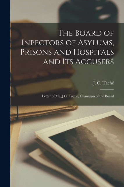 Cover for J C (Joseph-Charles) 1820-189 Tache · The Board of Inpectors of Asylums, Prisons and Hospitals and Its Accusers [microform]: Letter of Mr. J.C. Tache, Chairman of the Board (Pocketbok) (2021)