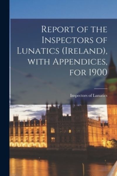 Cover for Inspectors of Lunatics (Ireland) · Report of the Inspectors of Lunatics (Ireland), With Appendices, for 1900 (Paperback Book) (2021)