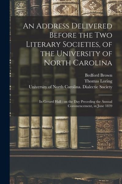 Cover for Bedford 1795-1870 Brown · An Address Delivered Before the Two Literary Societies, of the University of North Carolina: in Gerard Hall: on the Day Preceding the Annual Commencement, in June 1839 (Paperback Book) (2021)