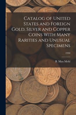 Cover for B Max Mehl · Catalog of United States and Foreign Gold, Silver and Copper Coins With Many Rarities and Unusual Specimens; 1930 (Taschenbuch) (2021)