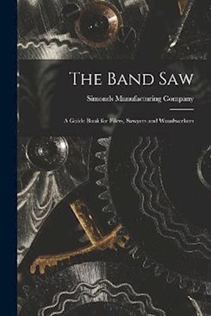 Cover for Simonds Manufacturing Company · Band Saw; a Guide Book for Filers, Sawyers and Woodworkers (Bog) (2022)