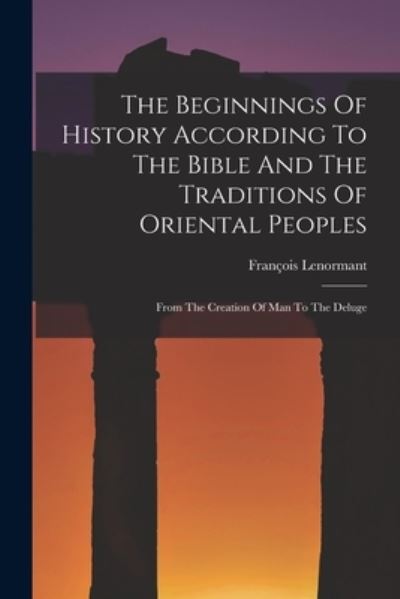 Beginnings of History According to the Bible and the Traditions of Oriental Peoples - François Lenormant - Books - Creative Media Partners, LLC - 9781016451222 - October 27, 2022