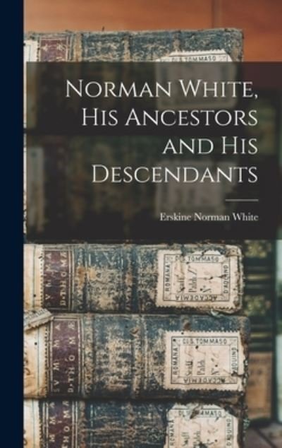 Cover for Erskine Norman White · Norman White, His Ancestors and His Descendants (Book) (2022)