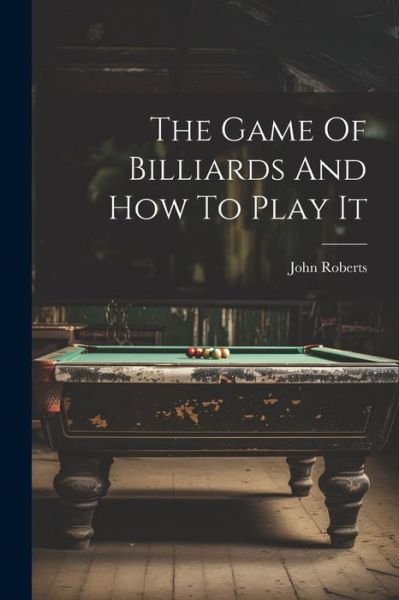 Cover for John Roberts · Game of Billiards and How to Play It (Book) (2023)
